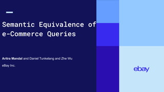 Semantic Equivalence of
e-Commerce Queries
Aritra Mandal and Daniel Tunkelang and Zhe Wu
eBay Inc.
 