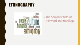 ETHNOGRAPHY
• The Semantic field of
the word anthropology
 
