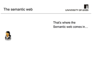 The semantic web That’s where the  Semantic web comes in… 