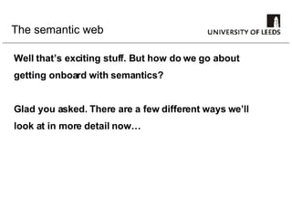 The semantic web Well that’s exciting stuff. But how do we go about getting onboard with semantics? Glad you asked. There are a few different ways we’ll look at in more detail now… 
