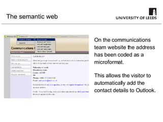 The semantic web On the communications team website the address has been coded as a microformat.  This allows the visitor to automatically add the contact details to Outlook. 