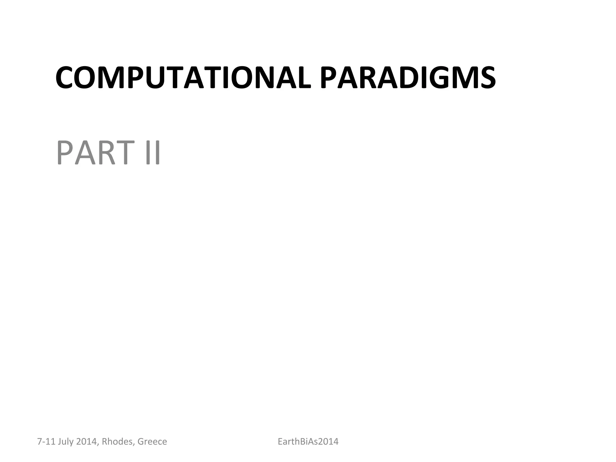 COMPUTATIONAL	
  PARADIGMS	
  
PART	
  II	
  
7-­‐11	
  July	
  2014,	
  Rhodes,	
  Greece	
   EarthBiAs2014	
  
 