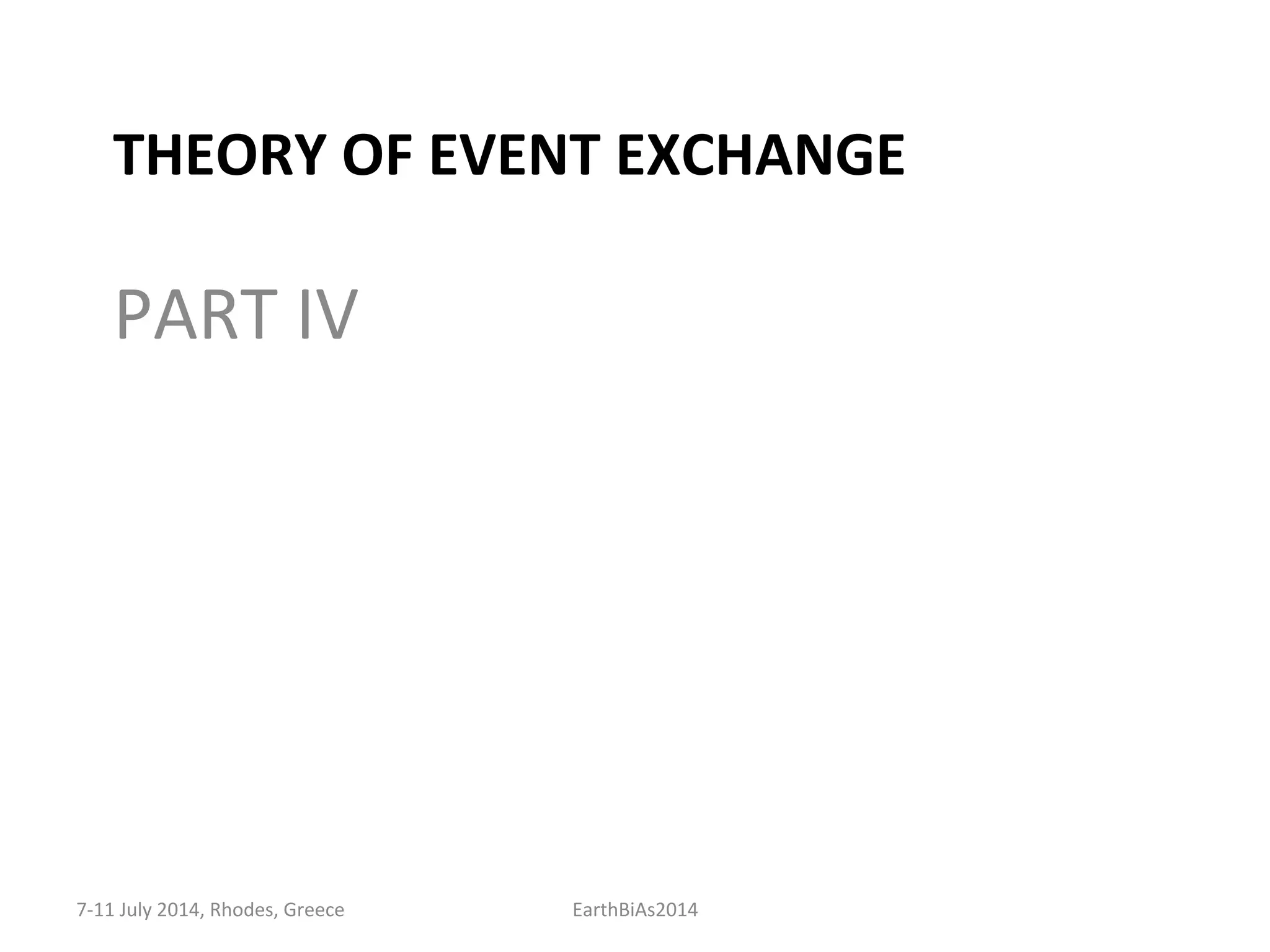 THEORY	
  OF	
  EVENT	
  EXCHANGE	
  
	
  
PART	
  IV	
  
7-­‐11	
  July	
  2014,	
  Rhodes,	
  Greece	
   EarthBiAs2014	
  
 