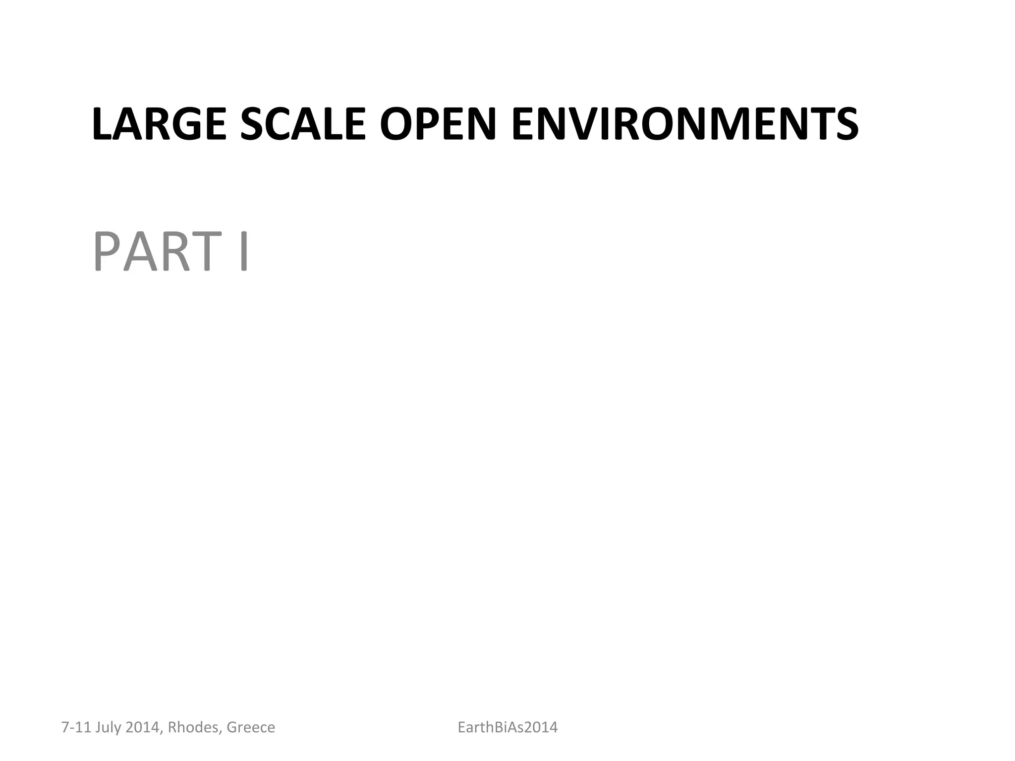 LARGE	
  SCALE	
  OPEN	
  ENVIRONMENTS	
  
PART	
  I	
  
7-­‐11	
  July	
  2014,	
  Rhodes,	
  Greece	
   EarthBiAs2014	
  
 