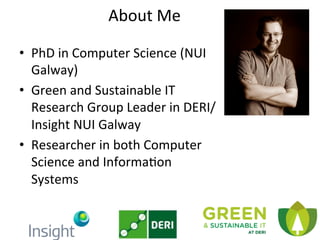 About	
  Me	
  
•  PhD	
  in	
  Computer	
  Science	
  (NUI	
  
Galway)	
  
•  Green	
  and	
  Sustainable	
  IT	
  
Resea...