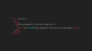 <html lang="en">
...
<body>
<p>This paragraph is written in English.</p>
<p>
<span lang="pt-BR">Este parágrafo está escrito em português.</span>
</p>
</body>
</html>
 