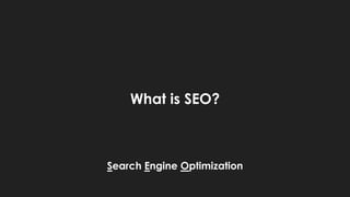 What is SEO?
Search Engine Optimization
 