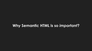 Why Semantic HTML is so important?
 