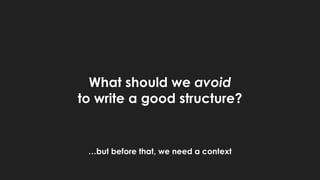 What should we avoid
to write a good structure?
…but before that, we need a context
 