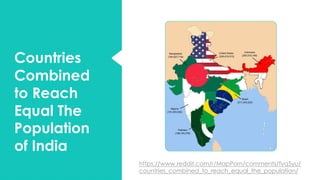 Countries
Combined
to Reach
Equal The
Population
of India
https://www.reddit.com/r/MapPorn/comments/fyq5yu/
countries_combined_to_reach_equal_the_population/
 