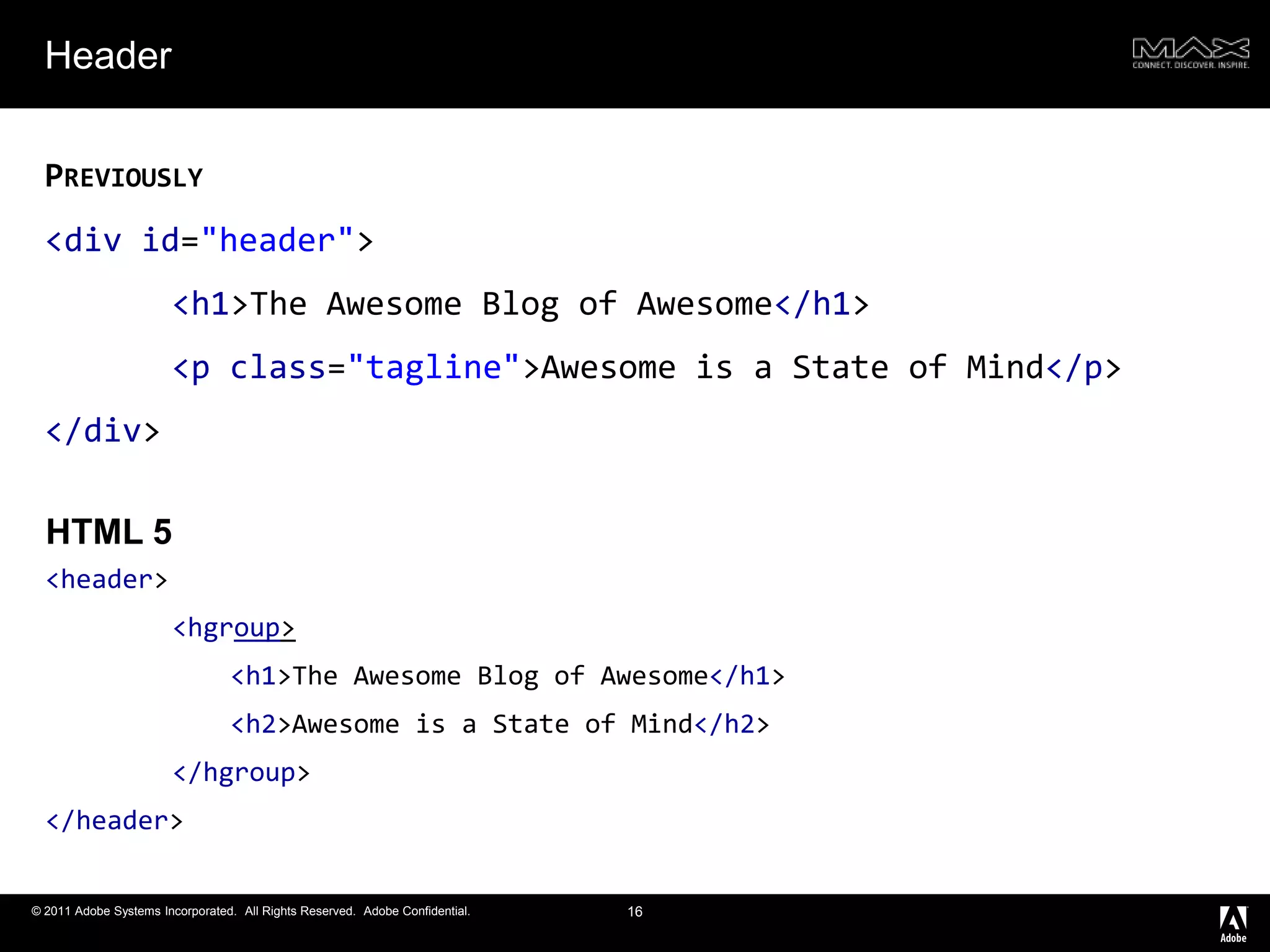 Header<div id="header"><h1>The Awesome Blog of Awesome</h1>	<p class="tagline">Awesome is a State of Mind</p></div>16<header><hgroup><h1>The Awesome Blog of Awesome</h1><h2>Awesome is a State of Mind</h2></hgroup></header>HTML 5Previously