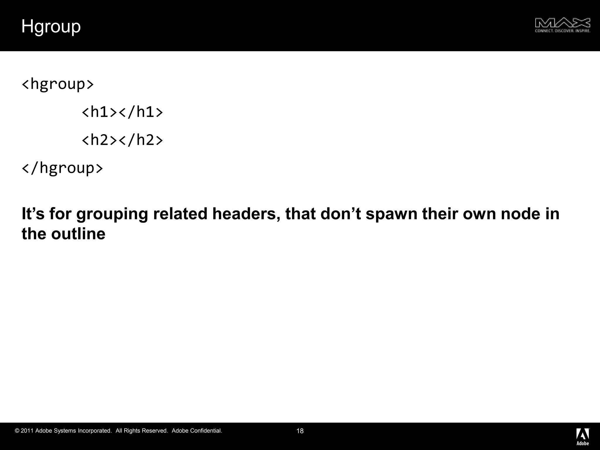 Hgroup18<hgroup><h1></h1>	<h2></h2></hgroup>It’s for grouping related headers, that don’t spawn their own node in the outline