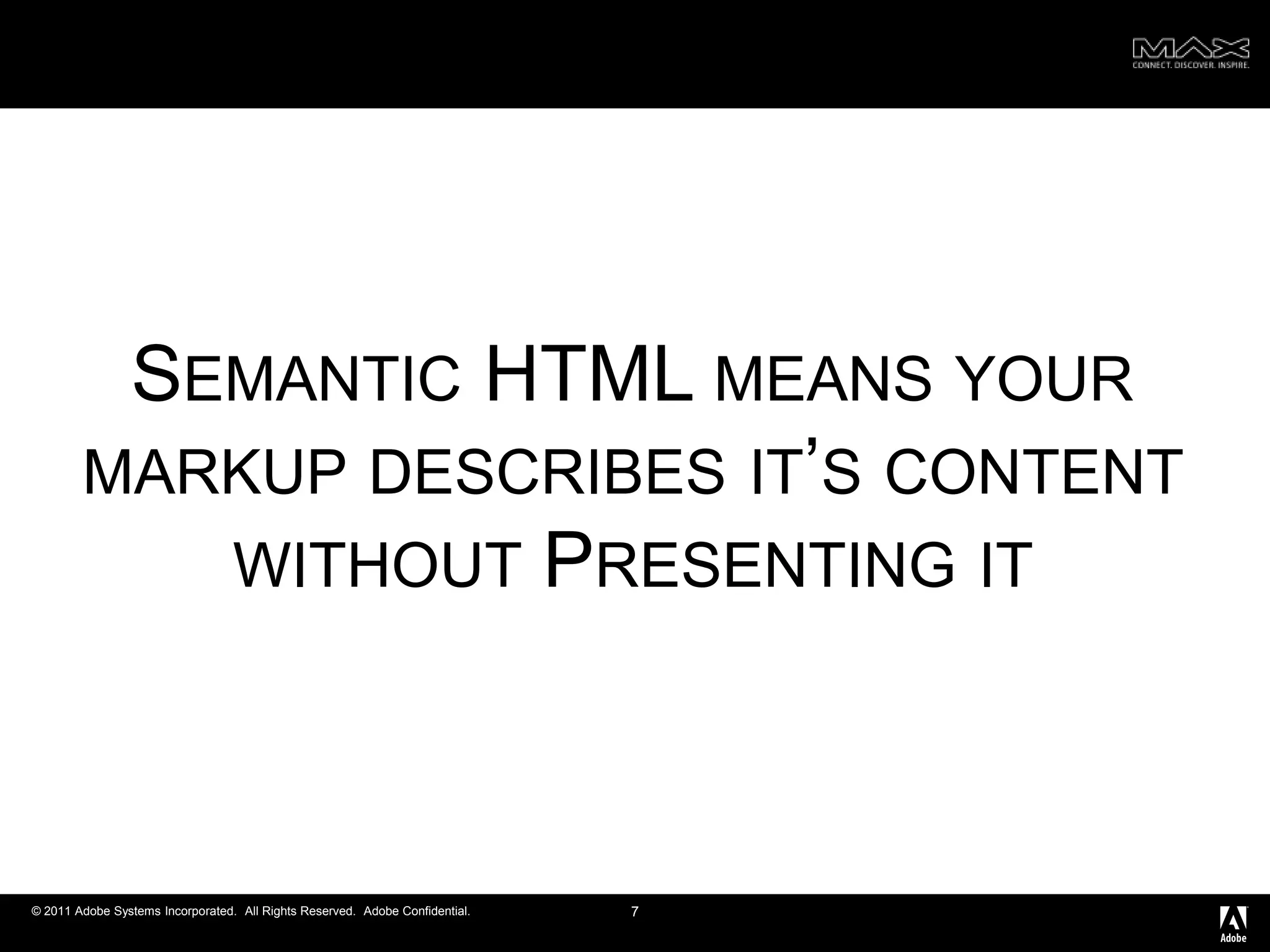 Semantic HTML means your markup describes it’s content without Presenting it 7