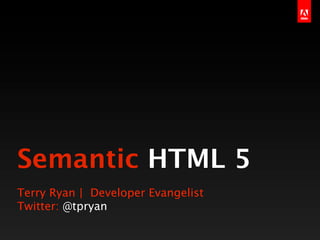 Semantic HTML 5
Terry Ryan | Developer Evangelist
Twitter: @tpryan
 