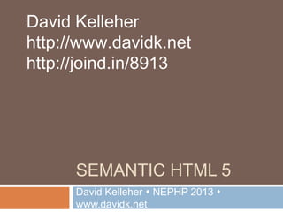 SEMANTIC HTML 5
David Kelleher  NEPHP 2013 
www.davidk.net
David Kelleher
http://www.davidk.net
http://joind.in/8913
 