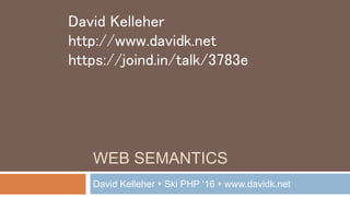 WEB SEMANTICS
David Kelleher  Ski PHP ‘16  www.davidk.net
David Kelleher
http://www.davidk.net
https://joind.in/talk/3783e
 