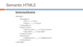 Semantic HTML5
Sectioning Elements
<body>
<header>
<h1>..</h1>
<nav>...</nav>
</header>
<section>
<article>...</article>
<...