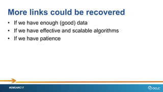 #EMEARC17
More links could be recovered
? If we have enough (good) data
? If we have effective and scalable algorithms
? If we have patience
 
