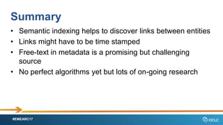 #EMEARC17
Summary
? Semantic indexing helps to discover links between entities
? Links might have to be time stamped
? Free-text in metadata is a promising but challenging
source
? No perfect algorithms yet but lots of on-going research
 
