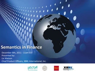 Semantics in Finance
December 8th, 2011 - 11am EST
Presented by:
Liv Watson
Chief Product Officers, XBRL International, Inc.
 