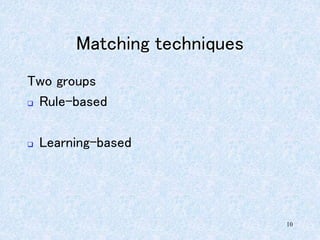 10
Matching techniques
Two groups
 Rule-based
 Learning-based
 