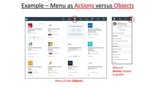 Example – Menu as Actions versus Objects
Menu of Jobs (Objects)
Menu of
Actions related
to profile
 