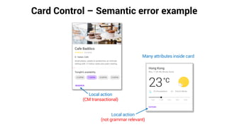 Card Control – Semantic error example
Local action
(CM transactional)
Many attributes inside card
Local action
(not grammar relevant)
 