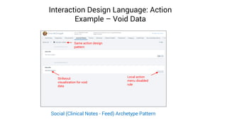 Interaction Design Language: Action
Example – Void Data
Same action design
pattern
Local action
menu disabled
rule
Strikeout
visualization for void
data
Social (Clinical Notes - Feed) Archetype Pattern
 