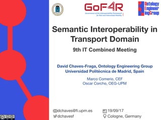 David Chaves-Fraga, Ontology Engineering Group
Universidad Politécnica de Madrid, Spain
Marco Comerio, CEF

Oscar Corcho, OEG-UPM

Semantic Interoperability in
Transport Domain 
9th IT Combined Meeting
dchaves@fi.upm.es

dchavesf
19/09/17

Cologne, Germany
 