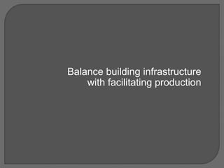 Balance building infrastructure
with facilitating production
 