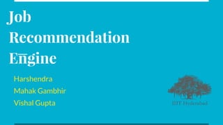 Job
Recommendation
Engine
Harshendra
Mahak Gambhir
Vishal Gupta
 