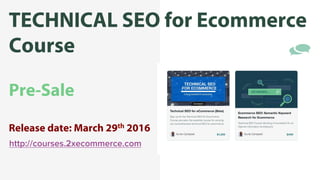 65!
Course by
TECHNICAL SEO for Ecommerce
Course
Pre-Sale
Release date: March 29th 2016
http://courses.2xecommerce.com
 