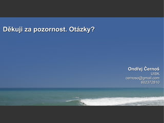 Ondřej ČernošOndřej Černoš
UISKUISK
cernoso@gmail.comcernoso@gmail.com
602372810602372810
Děkuji za pozornost. Otázky?Děkuji za pozornost. Otázky?
 