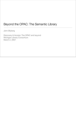 Beyond the OPAC: The Semantic Library

John Blyberg

Discovery  Access: The OPAC and beyond
Michigan Library Consortium
March 2, 2007
 