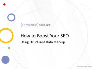 [semantic]Marker
How to Boost Your SEO
Using Structured Data Markup
[semantic]Marker
 