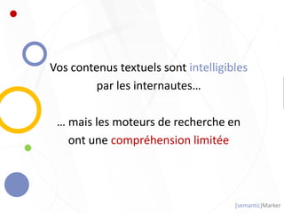 [semantic]Marker
Vos contenus textuels sont intelligibles
par les internautes…
… mais les moteurs de recherche en
ont une compréhension limitée
 