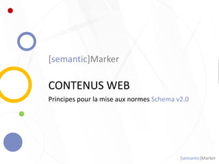 [semantic]Marker
CONTENUS WEB
Principes pour la mise aux normes Schema v2.0
[semantic]Marker
 