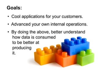 Goals:
• Cool applications for your customers.
• Advanced your own internal operations.
• By doing the above, better under...