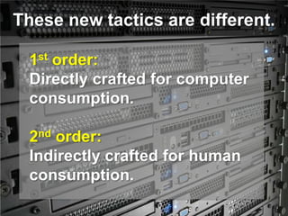 These new tactics are different.

  1st order:
  Directly crafted for computer
  consumption.

  2nd order:
  Indirectly c...