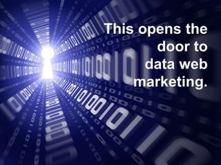 This opens the
       door to
      data web
    marketing.
 