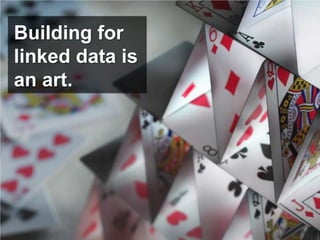 Building for
linked data is
an art.
 