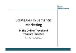 Strategies In Semantic
Marketing
in the Online Travel and
Tourism Industry
Dr. Lars Göhler
 