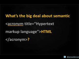 What’s the big deal about semantic
<acronym title=“Hypertext
markup language”>HTML

</acronym>?

@jonoalderson

 