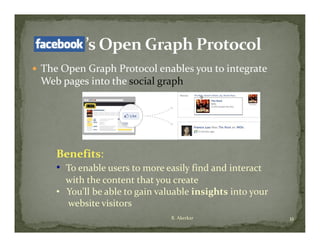  The Open Graph Protocol enables you to integrate 
 Web pages into the social graph
   b             h       l     h




     Benefits: 
     • To enable users to more easily find and interact  
       with the content that you create
     • You’ll be able to gain valuable insights into your 
       website visitors
          b it   i it
                                 R. Akerkar                  11
 