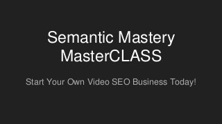 Semantic Mastery
MasterCLASS
Start Your Own Video SEO Business Today!
 