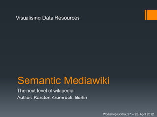Visualising Data Resources




Semantic Mediawiki
The next level of wikipedia
Author: Karsten Krumrück, Berlin


                                   Workshop Gotha, 27. – 28. April 2012
 