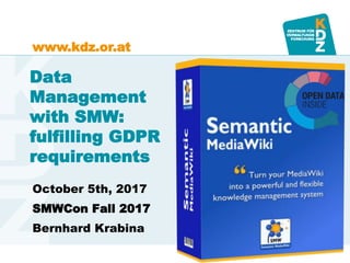 www.kdz.or.atwww.kdz.or.at
October 5th, 2017
SMWCon Fall 2017
Bernhard Krabina
Data
Management
with SMW:
fulfilling GDPR
requirements
 