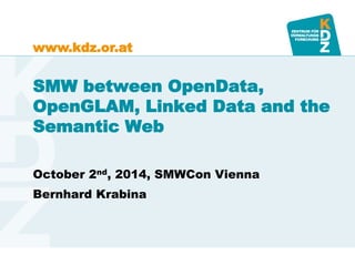 www.kdz.or.at 
SMW between OpenData, 
OpenGLAM, Linked Data and the 
Semantic Web 
October 2nd, 2014, SMWCon Vienna 
Bernhard Krabina 
 