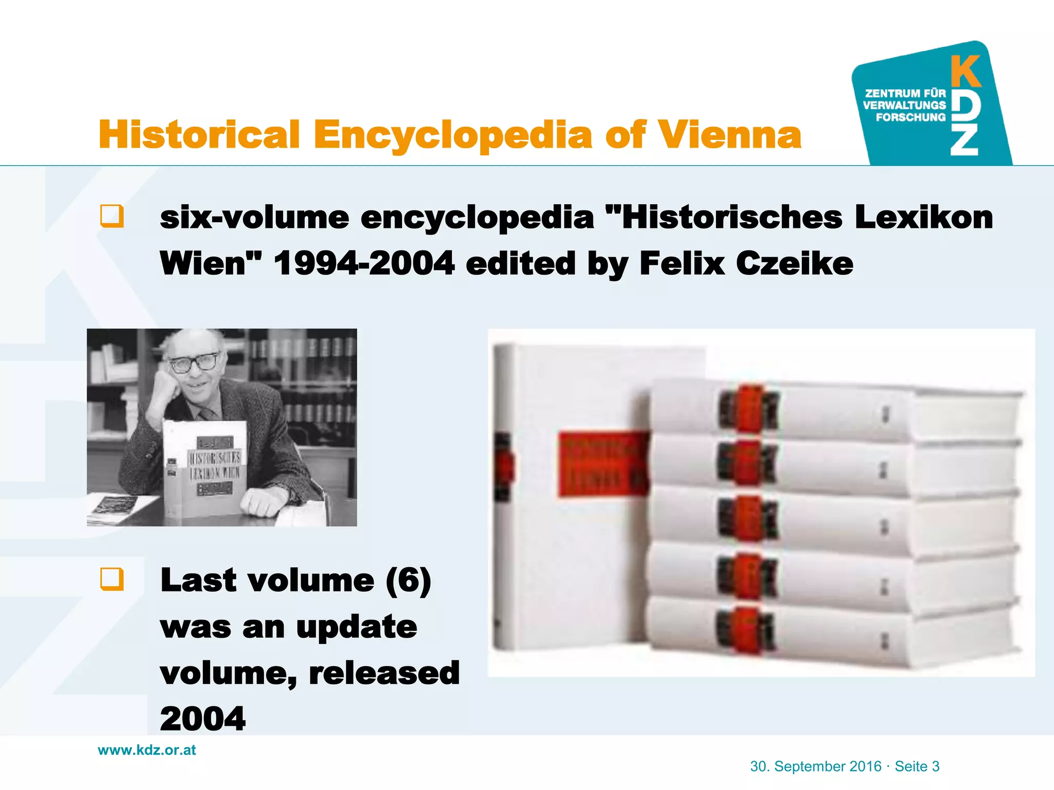 www.kdz.or.at
Historical Encyclopedia of Vienna
 six-volume encyclopedia "Historisches Lexikon
Wien" 1994-2004 edited by Felix Czeike
 Last volume (6)
was an update
volume, released
2004
30. September 2016 · Seite 3
 
