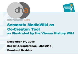 www.kdz.or.atwww.kdz.or.at
Semantic MediaWiki as
Co-Creaton Tool
as illustrated by the Vienna History Wiki
December 1st, 2015
2nd DHA Conference - dha2015
Bernhard Krabina
 